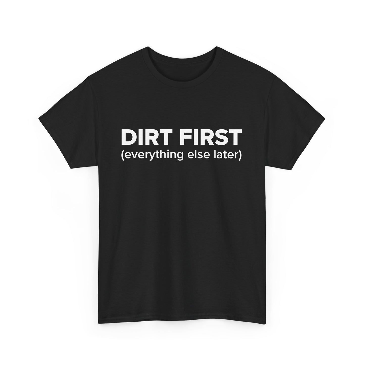Dirt First (everything else later) - Adult Unisex Cotton Tee