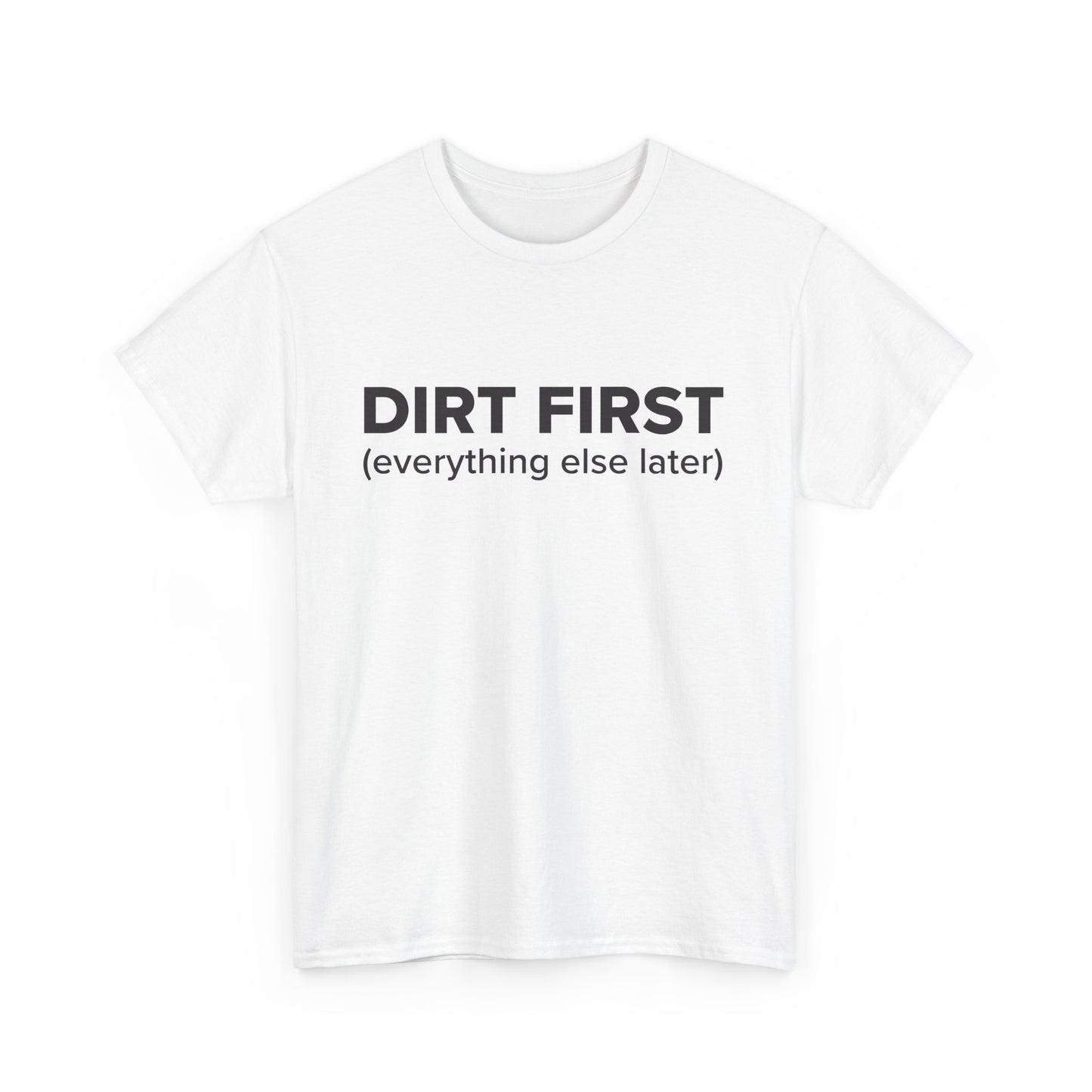 Dirt First (everything else later) - Adult Unisex Cotton Tee