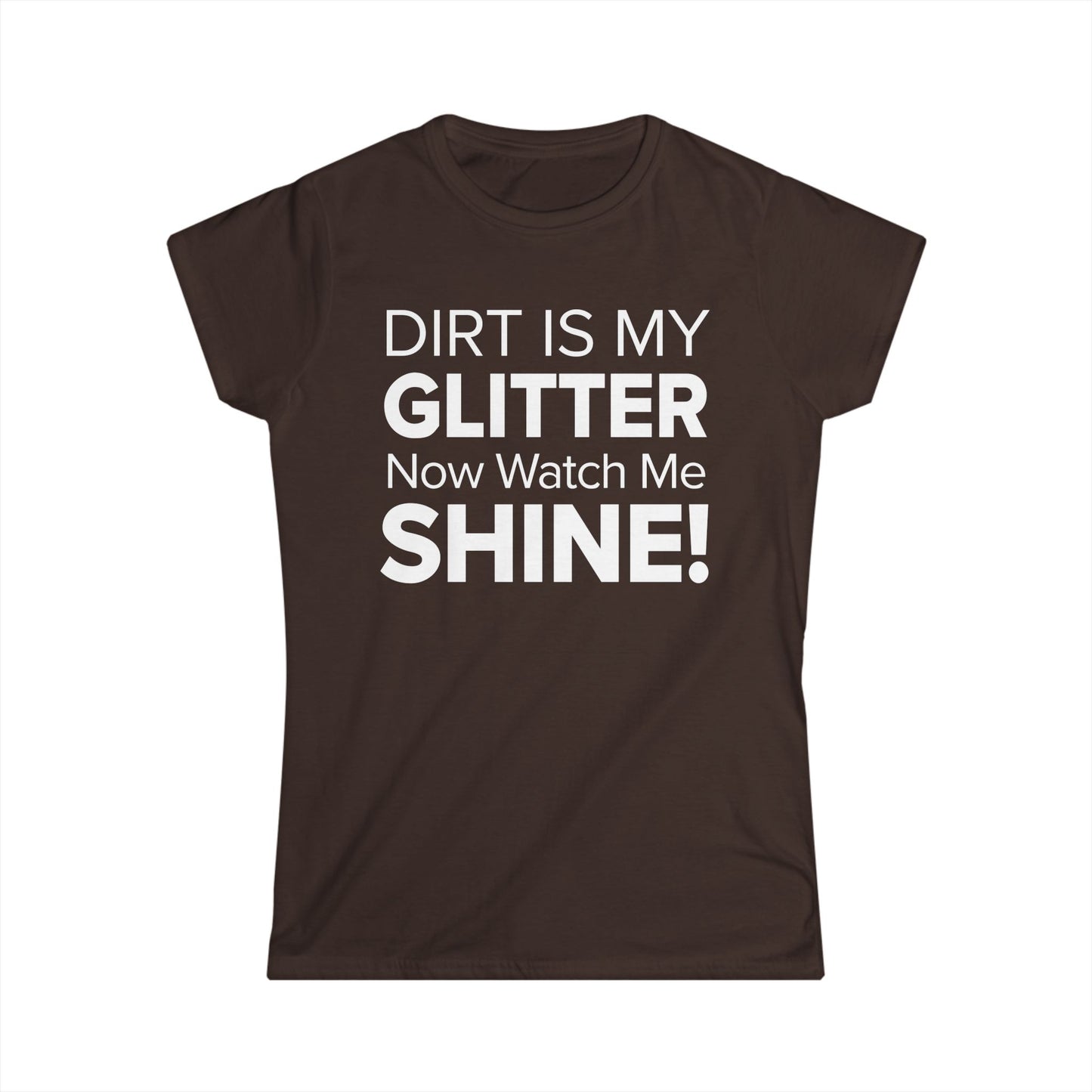 Dirt Is My Glitter Now Watch Me Shine! - Women's Soft-style Tee