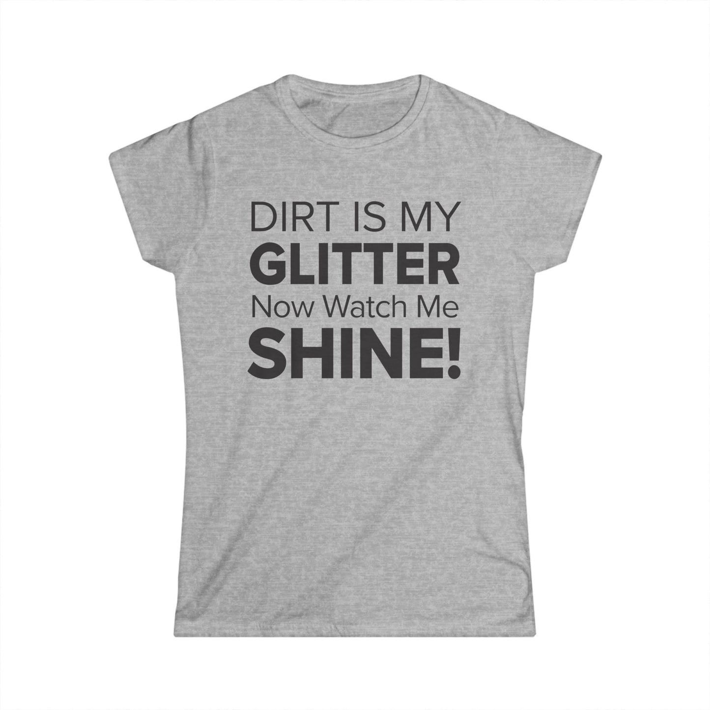 Dirt Is My Glitter Now Watch Me Shine! - Women's Soft-style Tee