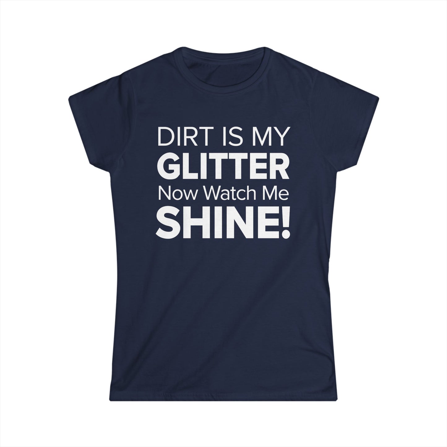 Dirt Is My Glitter Now Watch Me Shine! - Women's Soft-style Tee