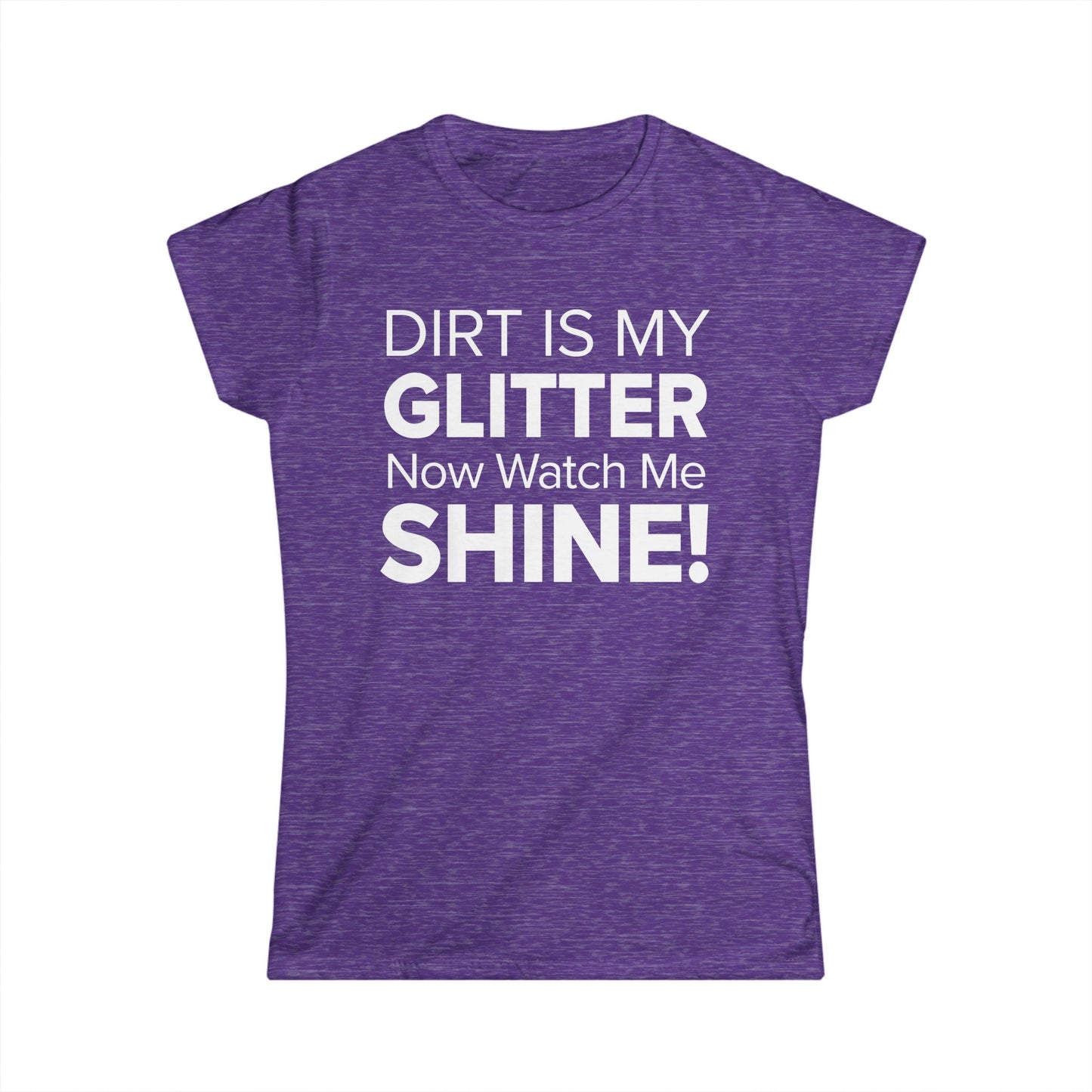 Dirt Is My Glitter Now Watch Me Shine! - Women's Soft-style Tee