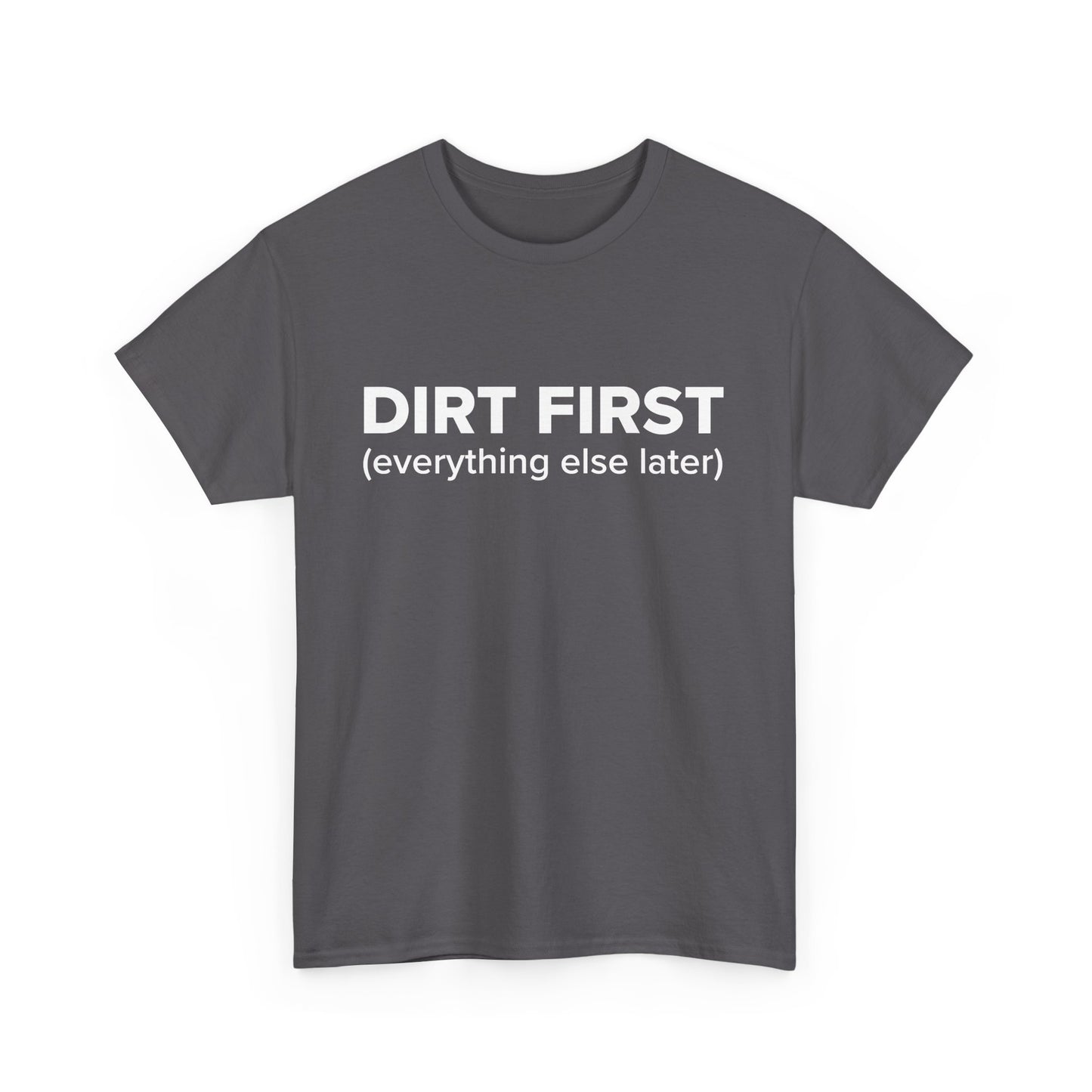 Dirt First (everything else later) - Adult Unisex Cotton Tee