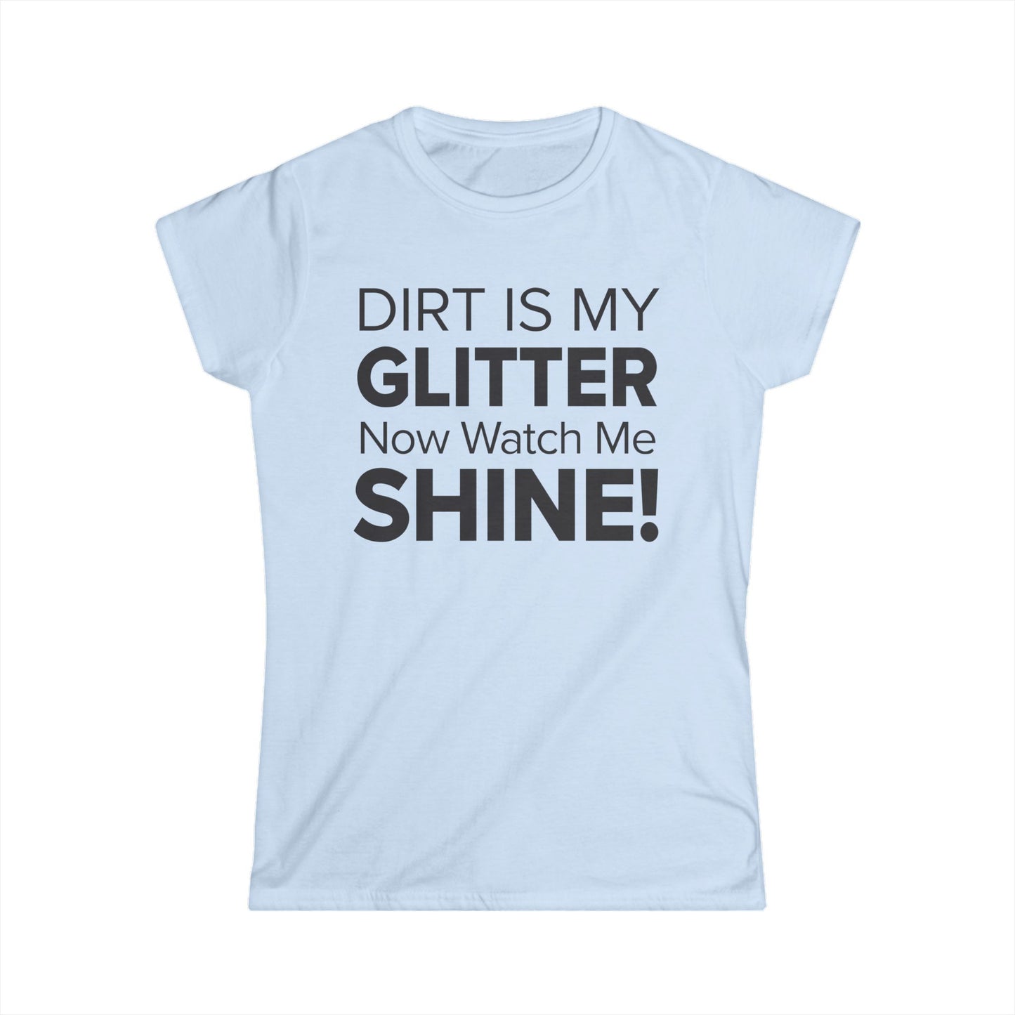 Dirt Is My Glitter Now Watch Me Shine! - Women's Soft-style Tee