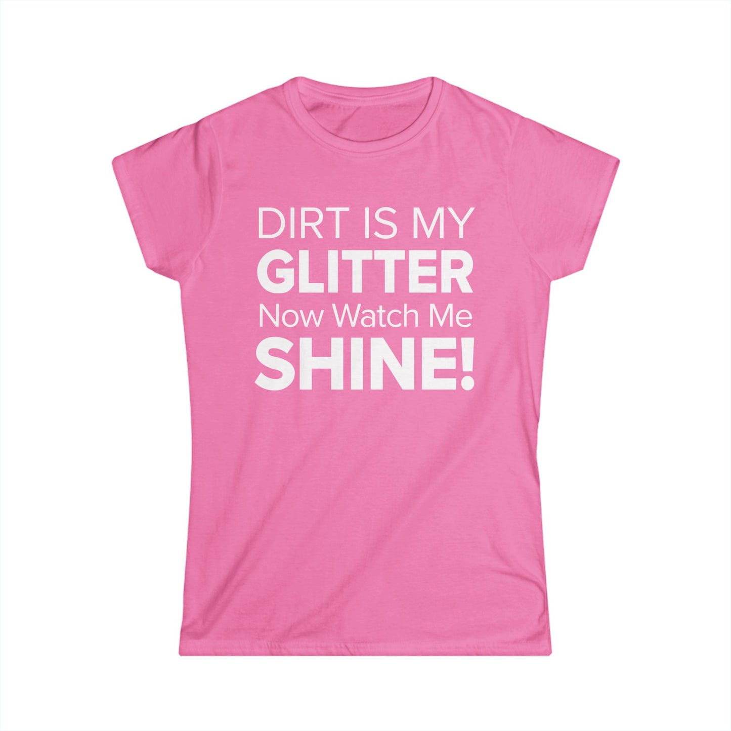 Dirt Is My Glitter Now Watch Me Shine! - Women's Soft-style Tee