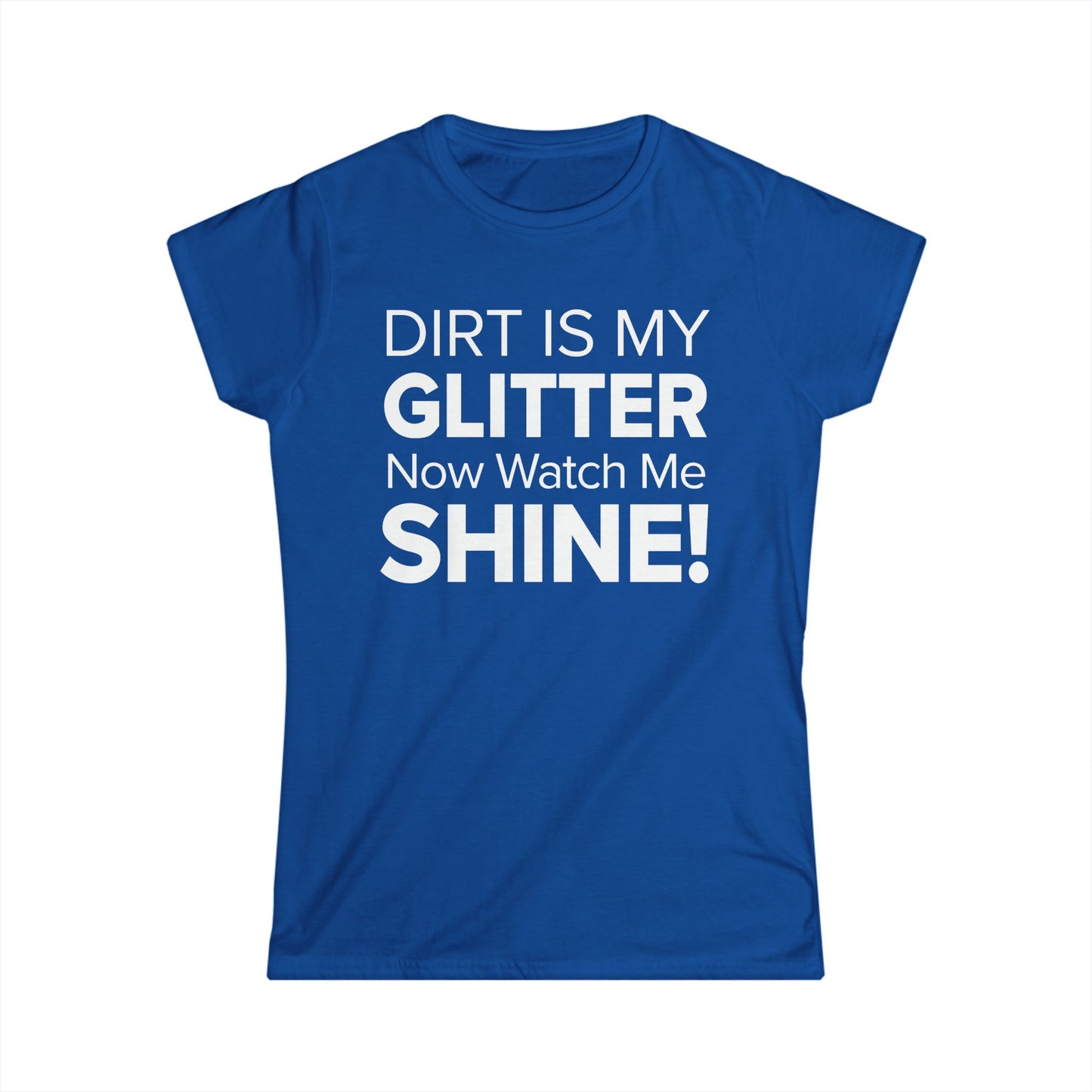 Dirt Is My Glitter Now Watch Me Shine! - Women's Soft-style Tee