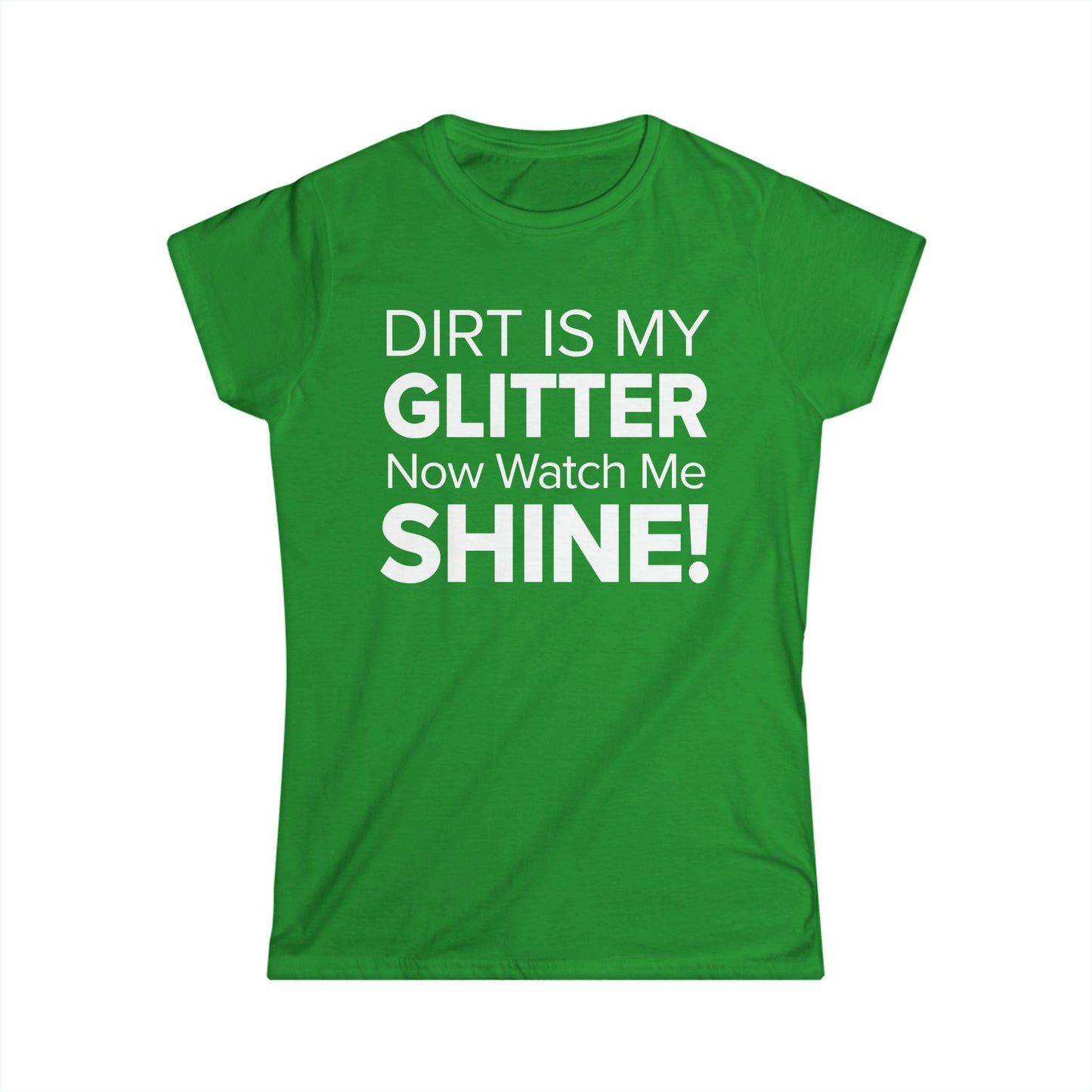 Dirt Is My Glitter Now Watch Me Shine! - Women's Soft-style Tee