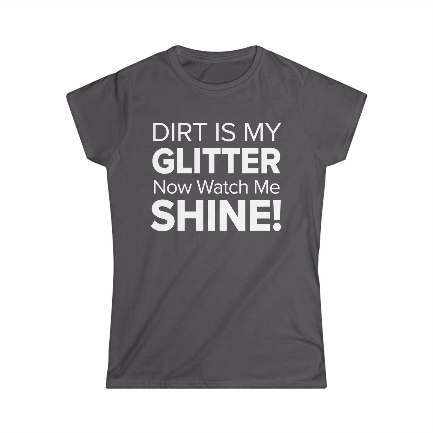 Dirt Is My Glitter Now Watch Me Shine! - Women's Soft-style Tee