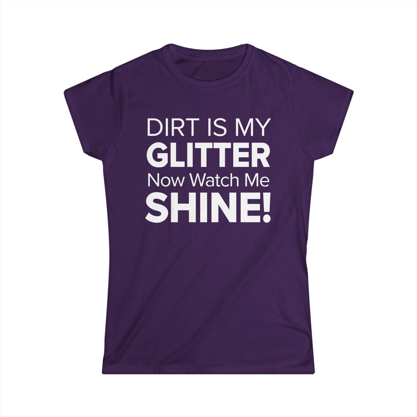 Dirt Is My Glitter Now Watch Me Shine! - Women's Soft-style Tee