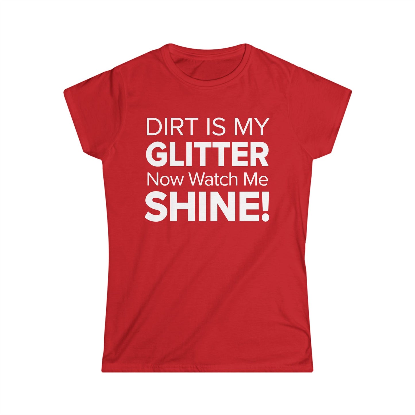Dirt Is My Glitter Now Watch Me Shine! - Women's Soft-style Tee