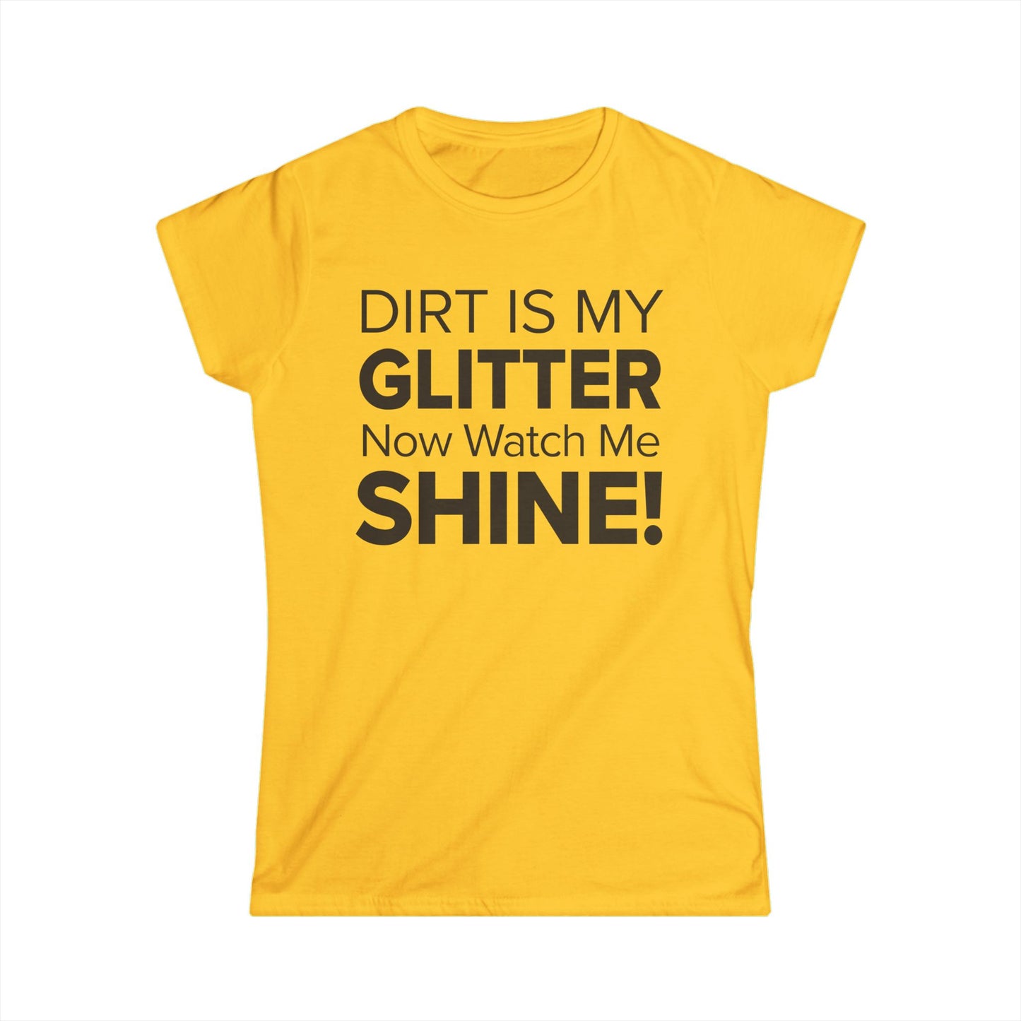 Dirt Is My Glitter Now Watch Me Shine! - Women's Soft-style Tee
